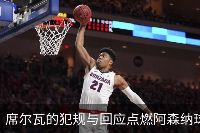 席尔瓦的犯规与回应点燃阿森纳球迷愤怒