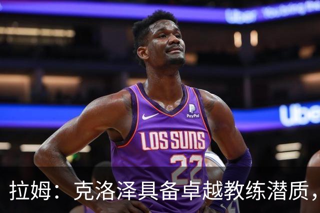 拉姆：克洛泽具备卓越教练潜质，简单明了的战术理念