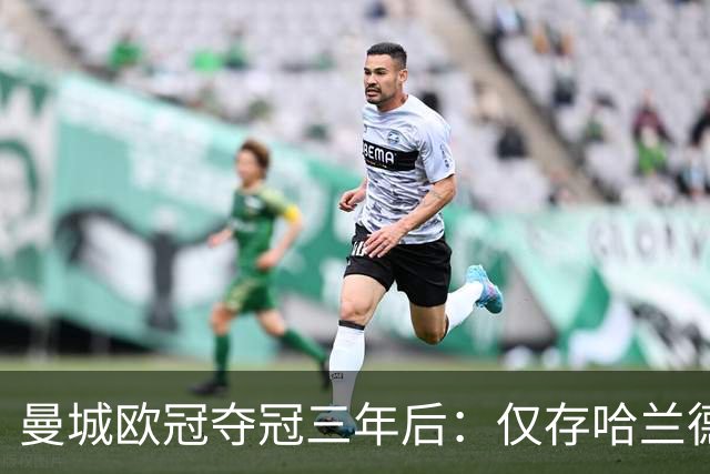 曼城欧冠夺冠三年后：仅存哈兰德与迪亚斯再续辉煌