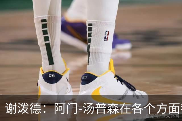 谢泼德：阿门-汤普森在各个方面都有显著提升，投篮愈加顺畅